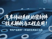 專利產(chǎn)品案例 ? 一種油封及其加工治具：汽車傳動(dòng)系統(tǒng)的密封件技術(shù)解析與工程應(yīng)用！
